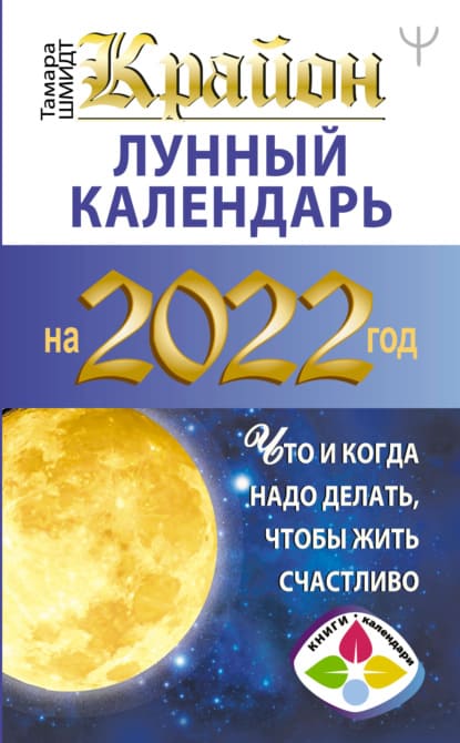  - Тамара Шмидт. Крайон. Лунный календарь на 2022 год. Что и когда надо делать, чтобы жить сча...jpg